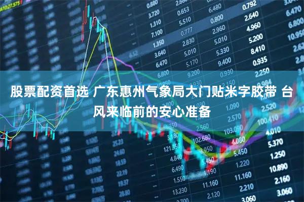 股票配资首选 广东惠州气象局大门贴米字胶带 台风来临前的安心准备