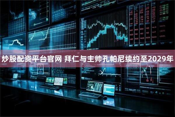 炒股配资平台官网 拜仁与主帅孔帕尼续约至2029年