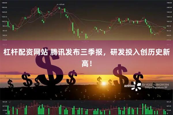 杠杆配资网站 腾讯发布三季报，研发投入创历史新高！