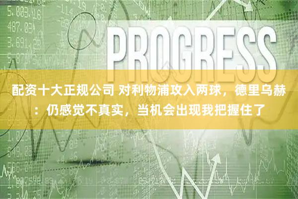 配资十大正规公司 对利物浦攻入两球，德里乌赫：仍感觉不真实，当机会出现我把握住了